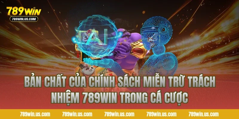 Bản Chất Của Chính Sách Miễn Trừ Trách Nhiệm 789WIN Trong Cá Cược